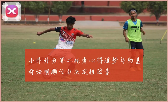 小乔丹分享二轮秀心得追梦与约基奇证明顺位非决定性因素