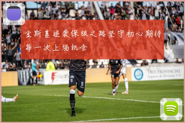 金斯基逆袭保级之路坚守初心期待每一次上场机会
