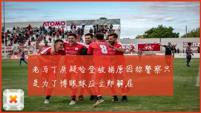 老马丁质疑哈登被捕原因称警察只是为了博眼球应立即解雇