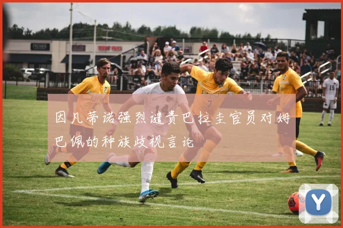 因凡蒂诺强烈谴责巴拉圭官员对姆巴佩的种族歧视言论