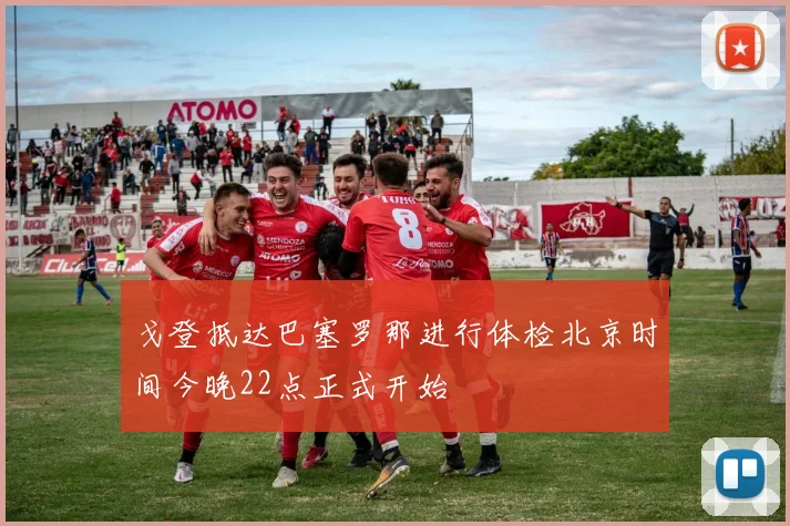 戈登抵达巴塞罗那进行体检北京时间今晚22点正式开始