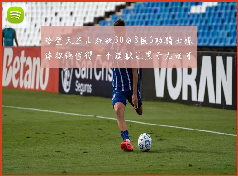 哈登天王山狂砍30分8板6助骑士媒体称他值得一个道歉让黑子无话可说