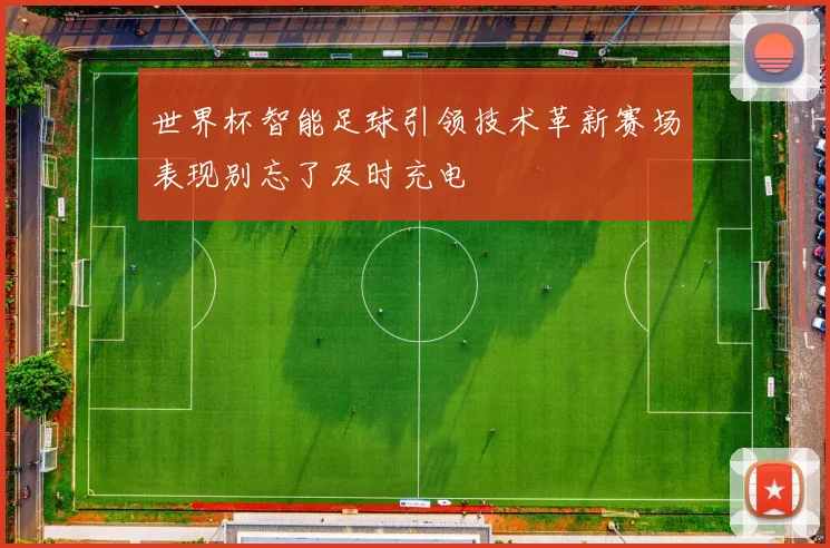 世界杯智能足球引领技术革新赛场表现别忘了及时充电