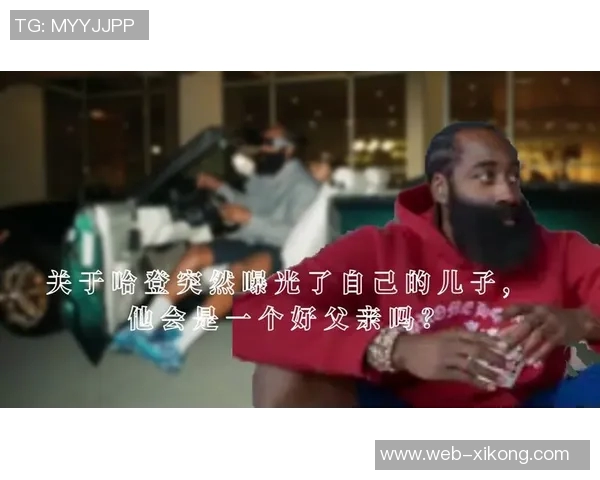 哈登谈父亲缺席对成长的影响立志多陪伴儿子创造美好回忆 哈登谈父亲缺席对成长的影响立志多陪伴儿子创造美好回忆